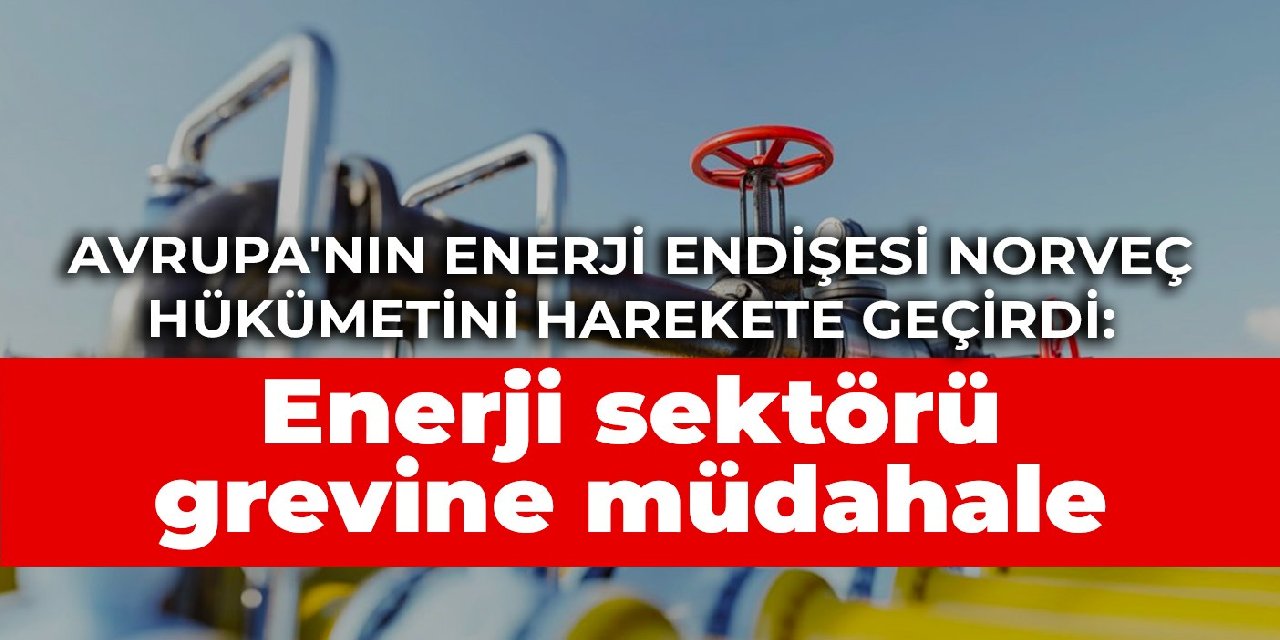 Avrupa'nın enerji endişesi Norveç hükümetini harekete geçirdi: Enerji sektörü grevine müdahale