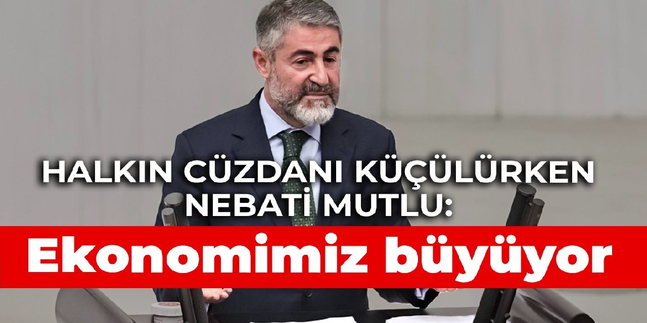 Halkın cüzdanı küçülürken Nebati mutlu: Ekonomimiz büyüyor