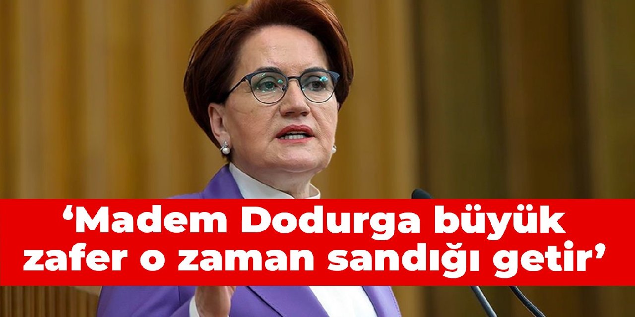 Akşener: Madem Dodurga büyük zafer o zaman sandığı getir