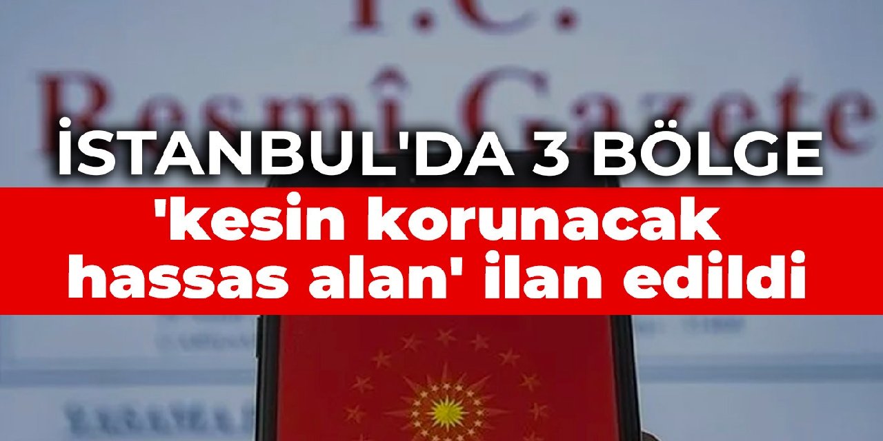 İstanbul'da 3 bölge 'kesin korunacak hassas alan' ilan edildi