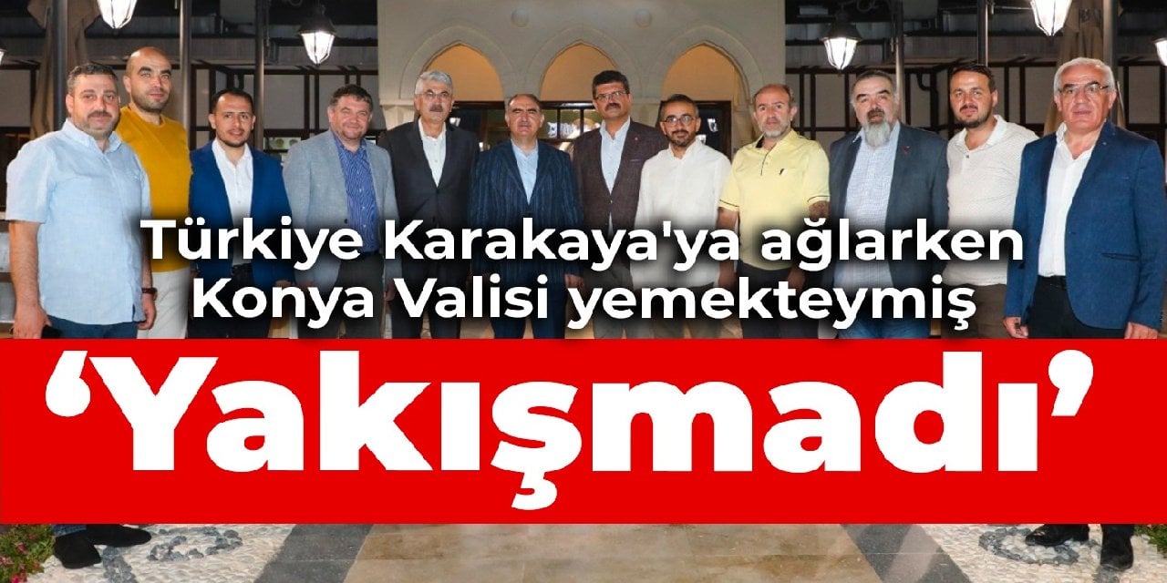 Türkiye Karakaya'ya ağlarken Konya Valisi yemekteymiş