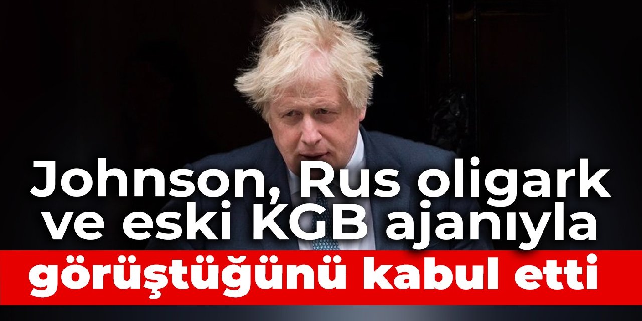Johnson, Rus oligark ve eski KGB ajanıyla görüştüğünü kabul etti