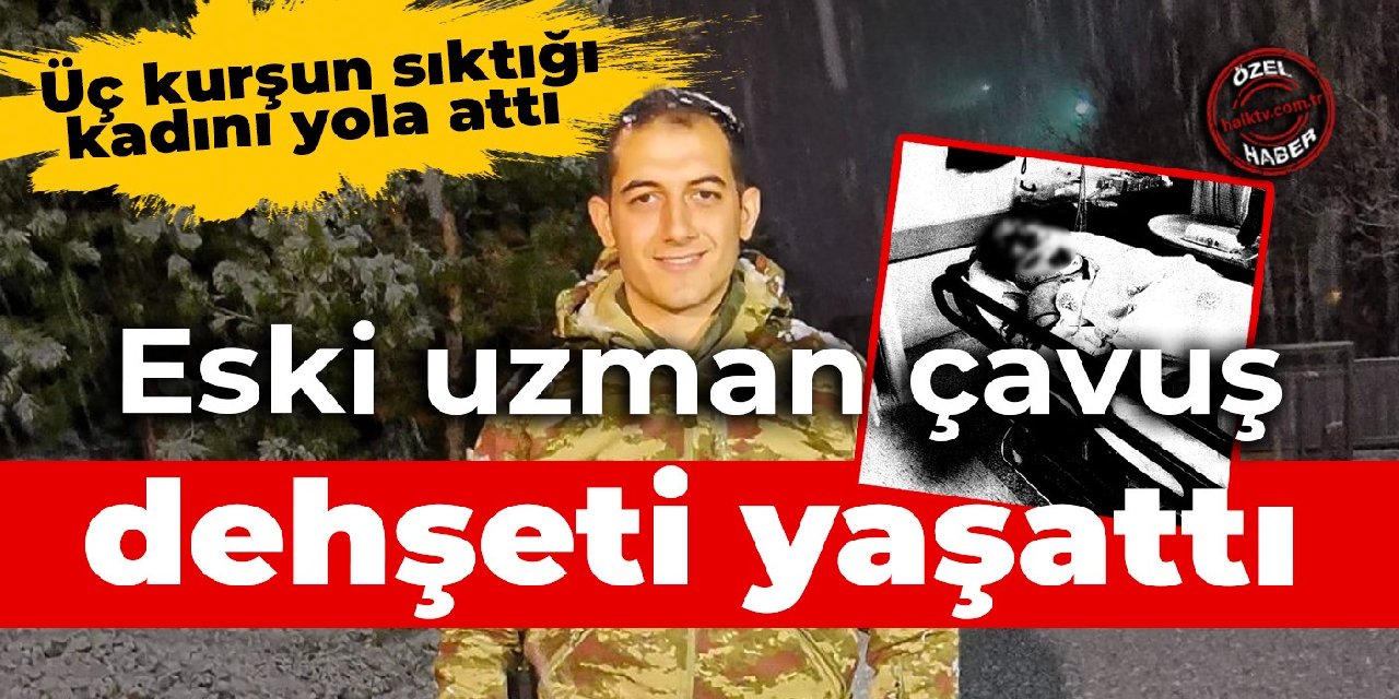 Eski uzman çavuş dehşeti yaşattı: Üç kurşun sıktığı kadını yola attı