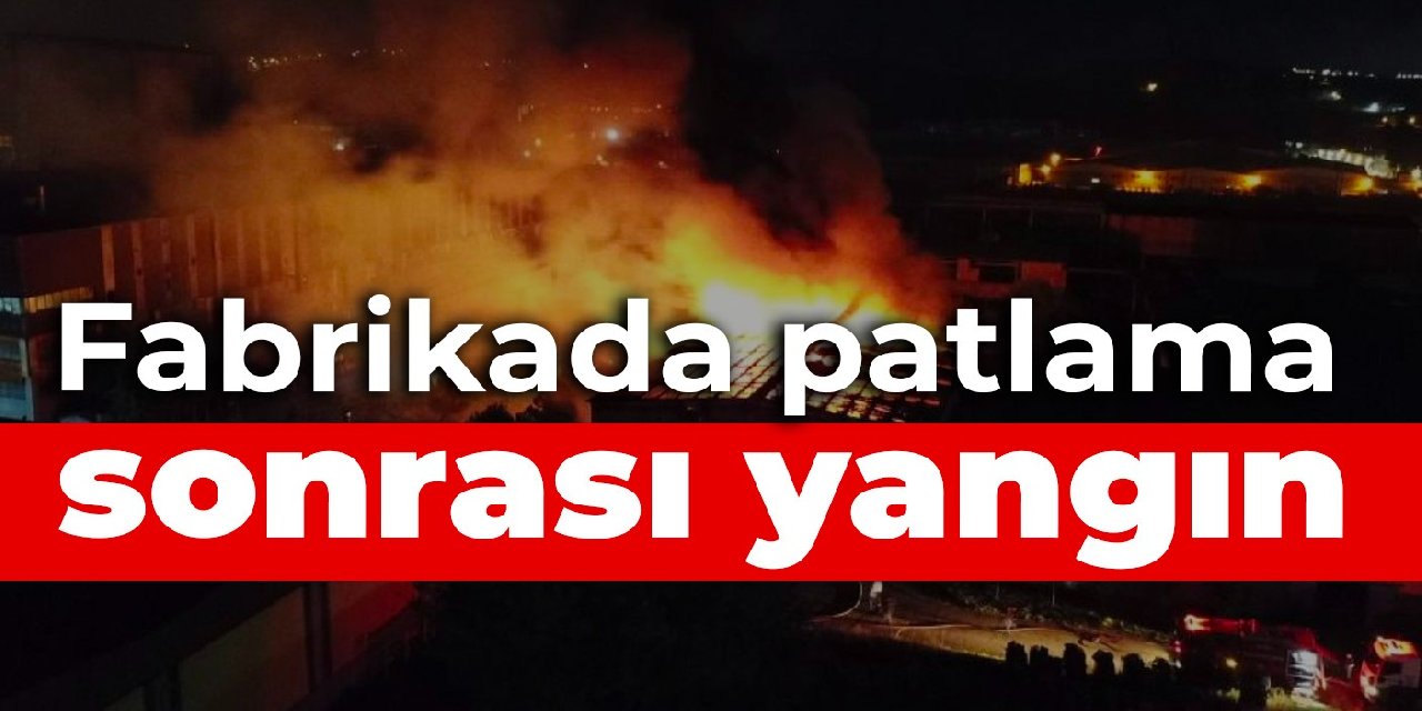 Patlama meydana gelen fabrikada yangın çıktı