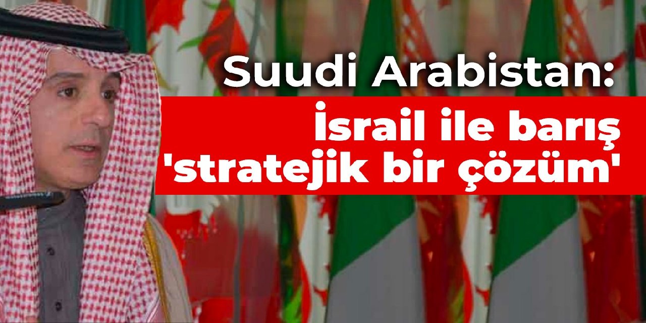 Suudi Arabistan: İsrail ile barış 'stratejik bir çözüm'
