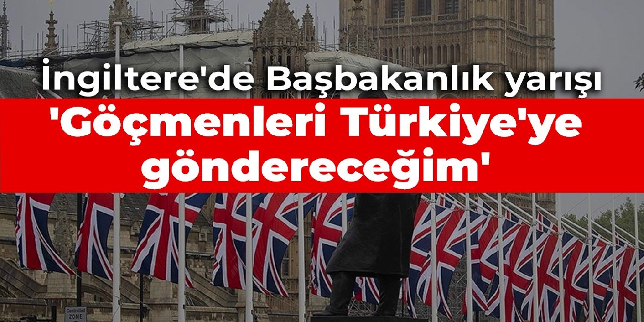 İngiltere'de Başbakanlık yarışı: Göçmenleri Türkiye'ye göndereceğim