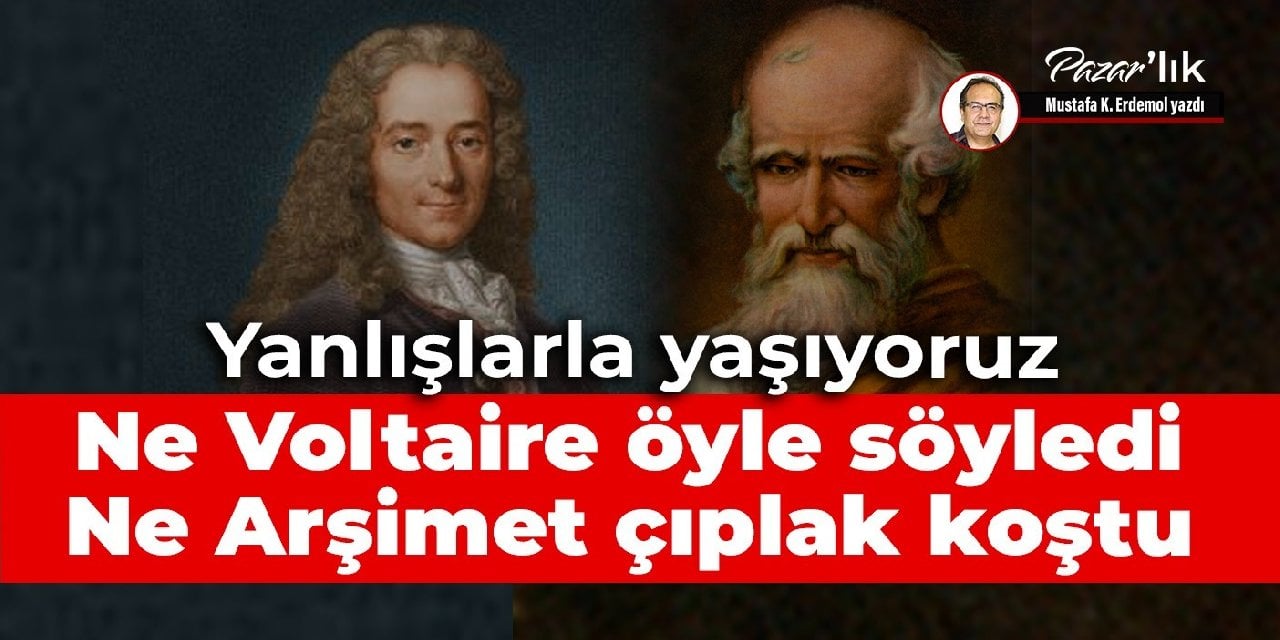 Yanlışlarla yaşıyoruz  Ne Voltaire öyle söyledi ne Arşimet çıplak koştu