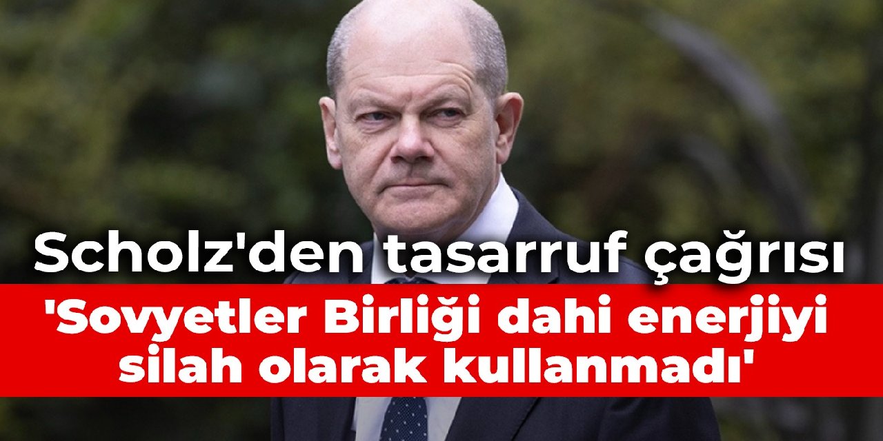 Scholz'den tasarruf çağrısı: Sovyetler Birliği dahi enerjiyi silah olarak kullanmadı