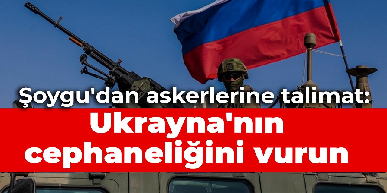 Şoygu'dan askerlerine talimat: Ukrayna'nın cephaneliğini vurun