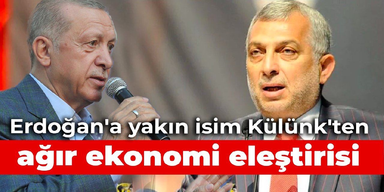 Erdoğan'a yakın isim Külünk'ten ağır ekonomi eleştirisi
