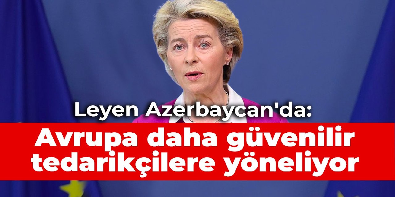 Leyen Azerbaycan'da: Avrupa daha güvenilir tedarikçilere yöneliyor