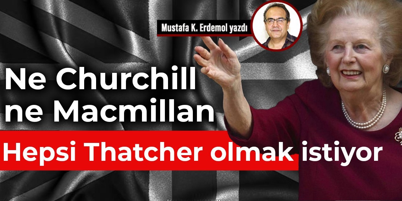 Ne Churchill ne Macmillan hepsi Thatcher olmak istiyor