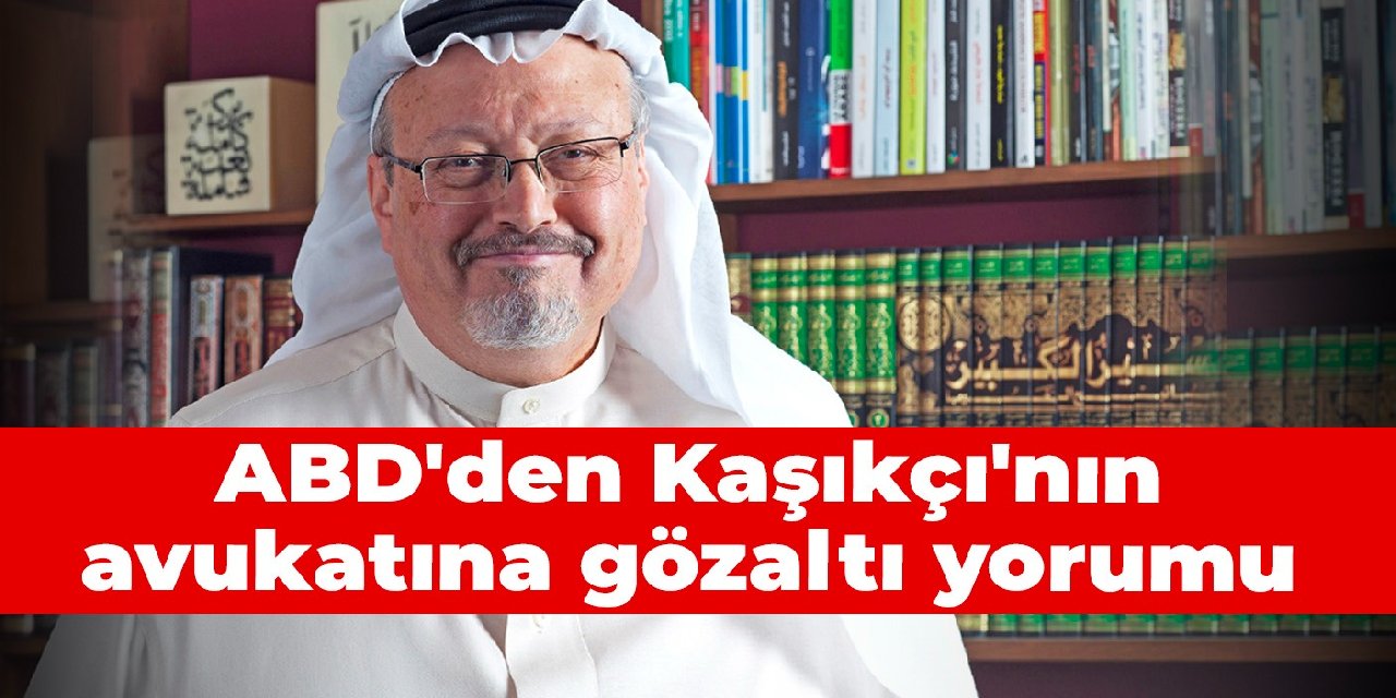 ABD'den Kaşıkçı'nın avukatına gözaltı yorumu