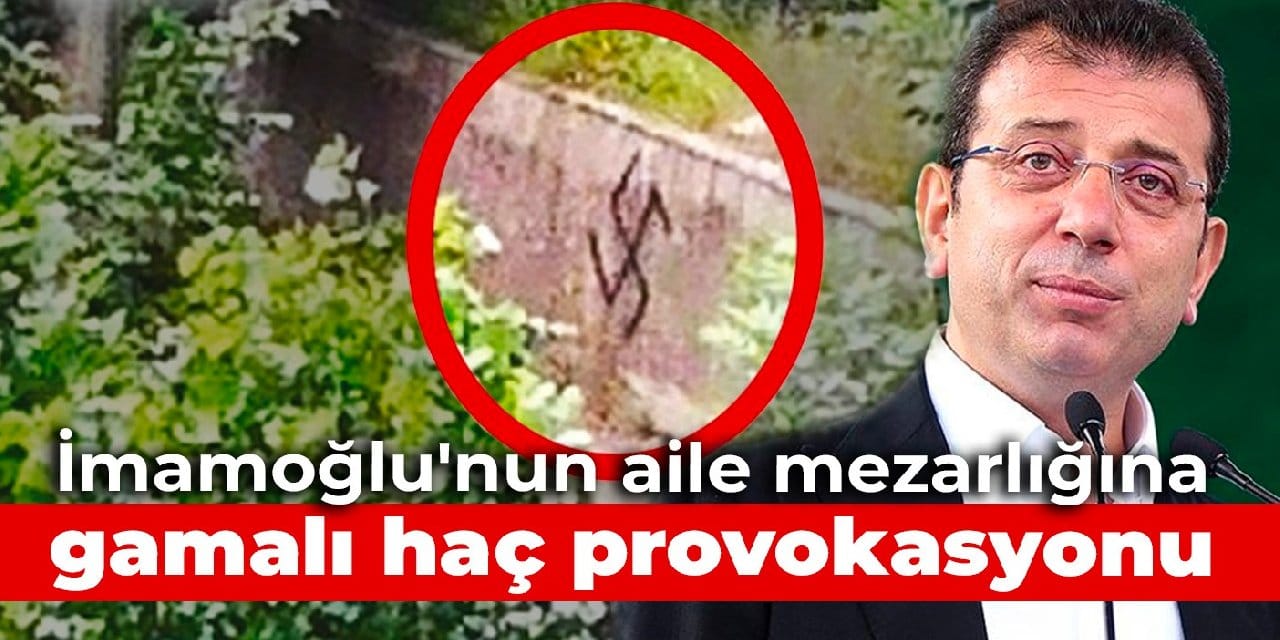 İmamoğlu'nun aile mezarlığına gamalı haç provokasyonu