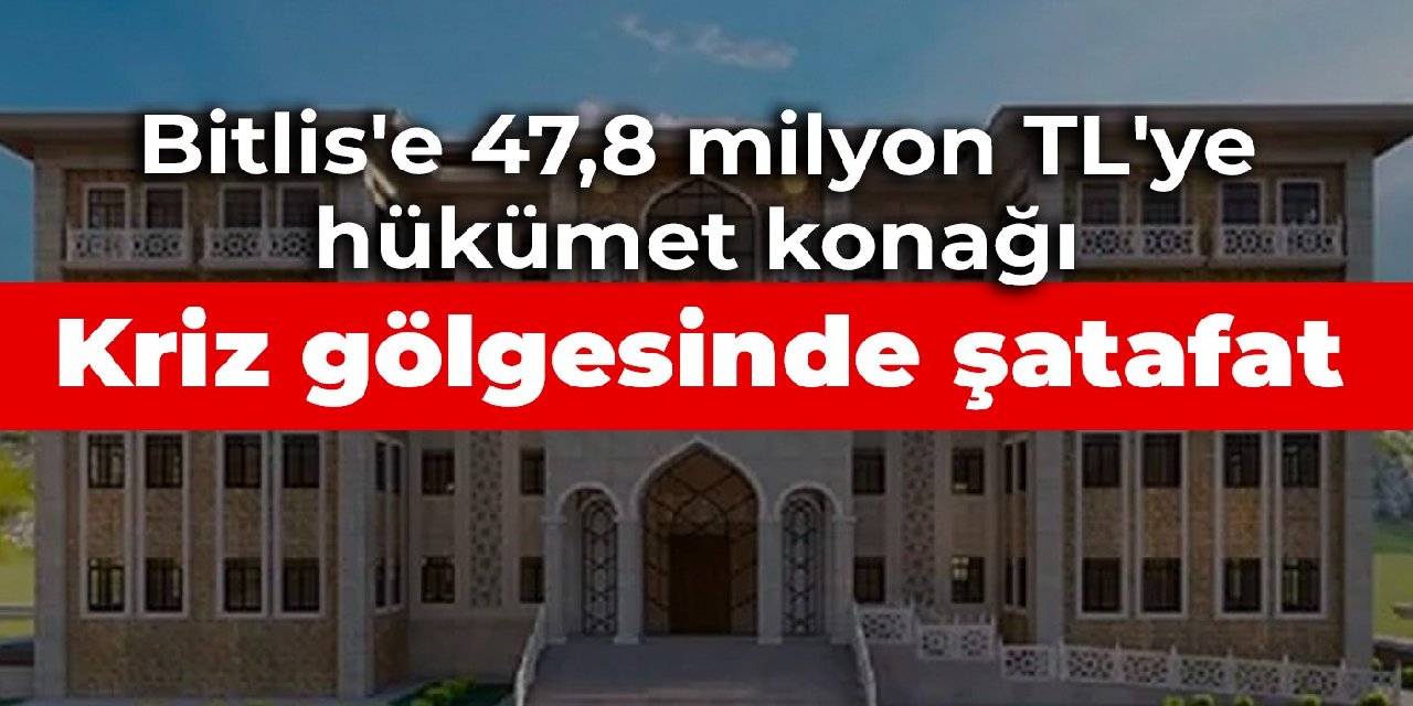 Kriz gölgesinde şatafat: Bitlis'e 47,8 milyon TL'ye hükümet konağı