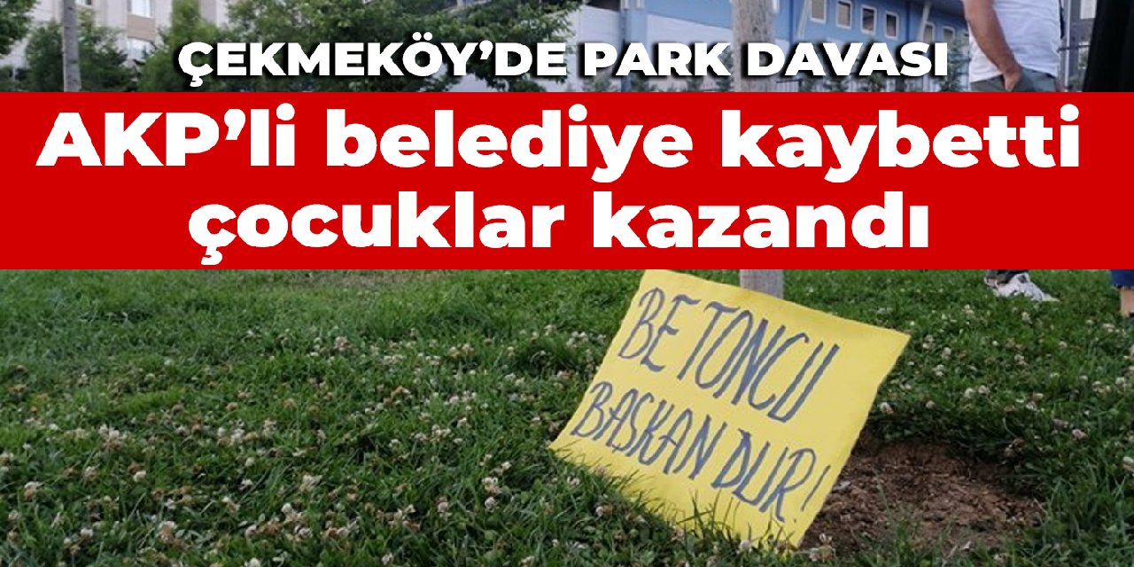 Çekmeköy'de park davası: AKP'li belediye kaybetti, çocuklar kazandı