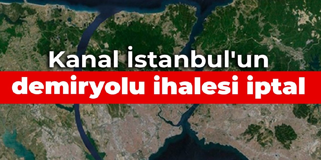Kanal İstanbul'un demiryolu ihalesi iptal