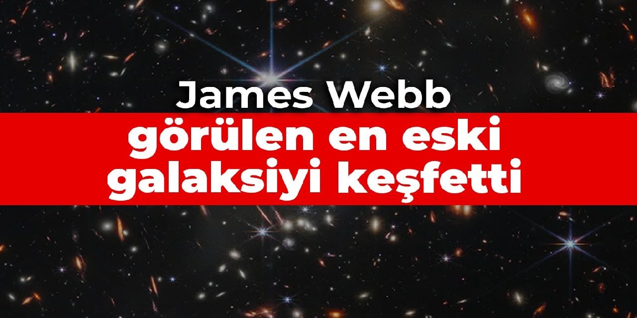 James Webb evrenin kapılarını açıyor: Görülen en eski galaksi keşfedildi