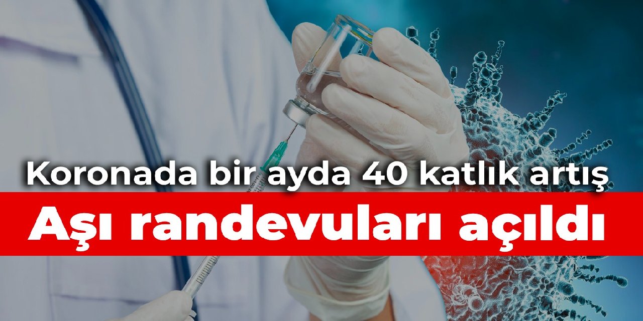 Koronada bir ayda 40 katlık artış: Aşı randevuları açıldı