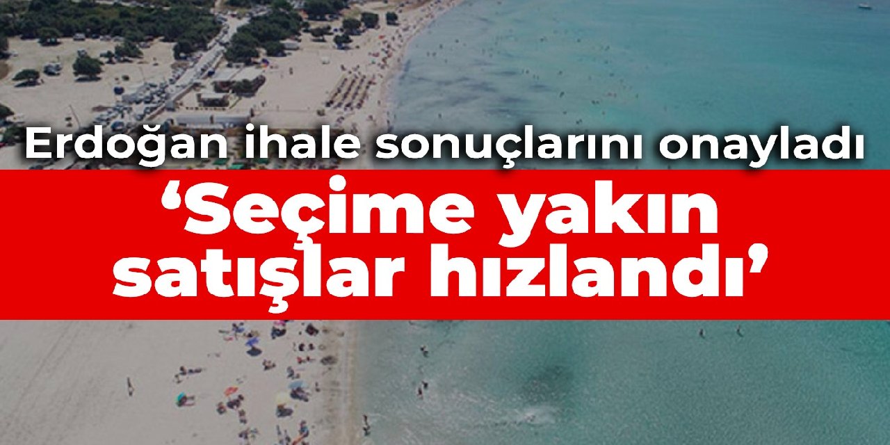 Erdoğan ihale sonuçlarını onayladı: Seçime yakın satışlar hızlandı