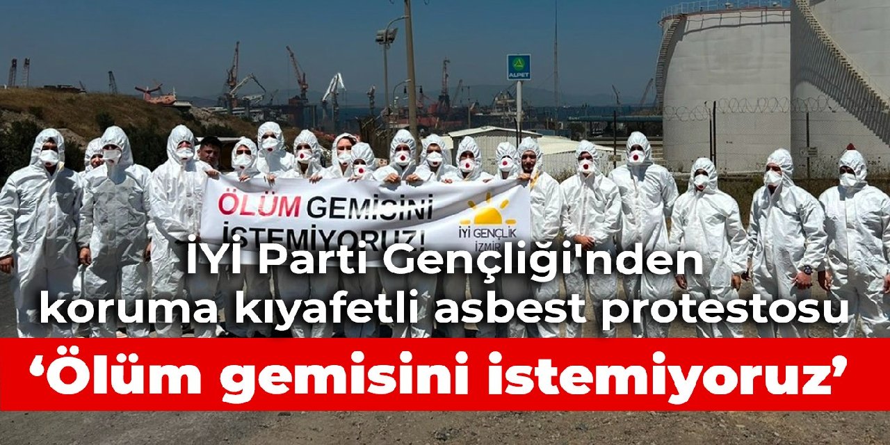 İYİ Parti Gençliği'nden koruma kıyafetli asbest protestosu: Ölüm gemisini istemiyoruz