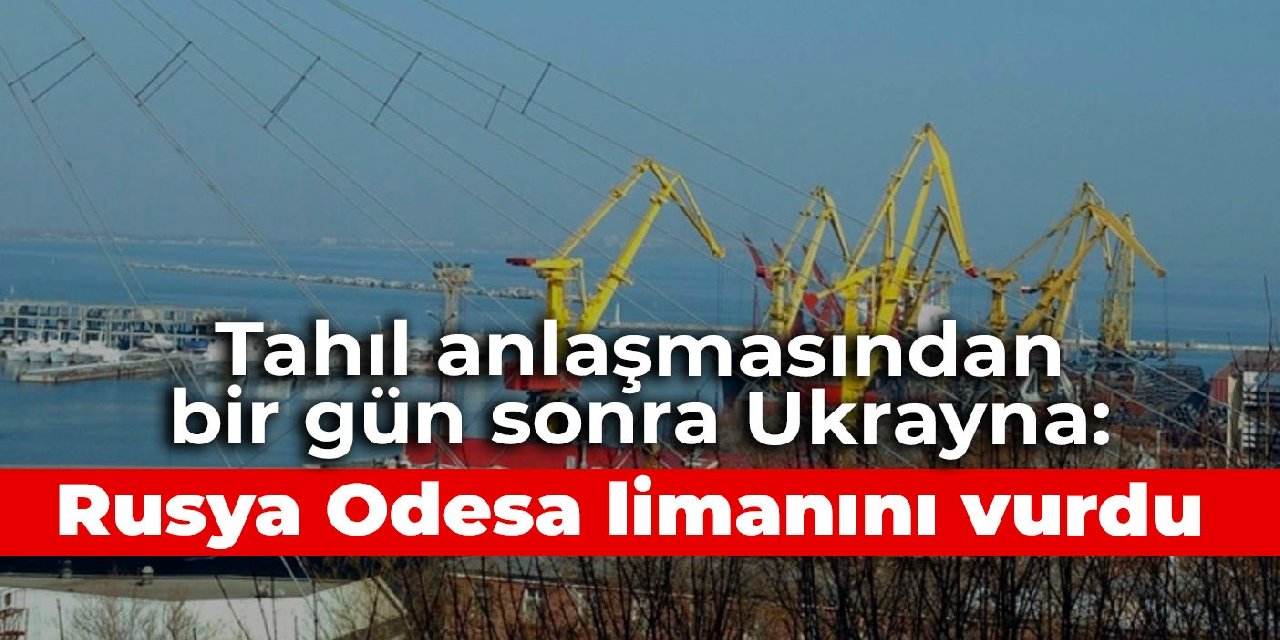 Tahıl anlaşmasından bir gün sonra Ukrayna: Rusya Odesa limanını vurdu