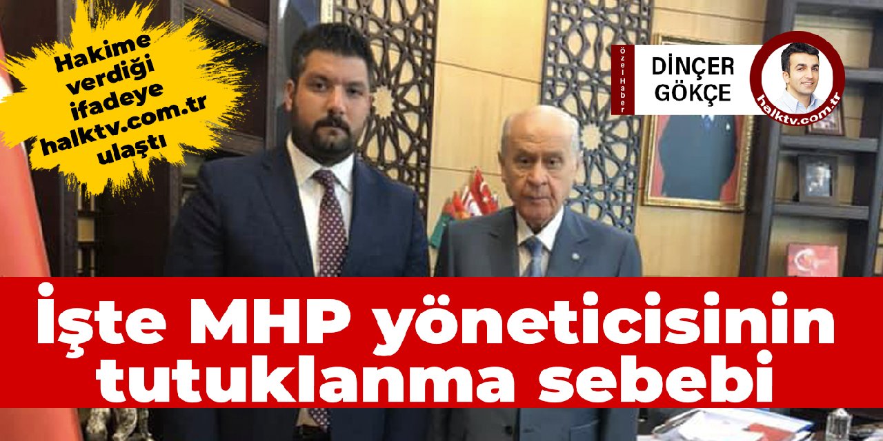 Hakime verdiği ifadeye halktv.com.tr ulaştı: İşte MHP yöneticisinin tutuklanma sebebi