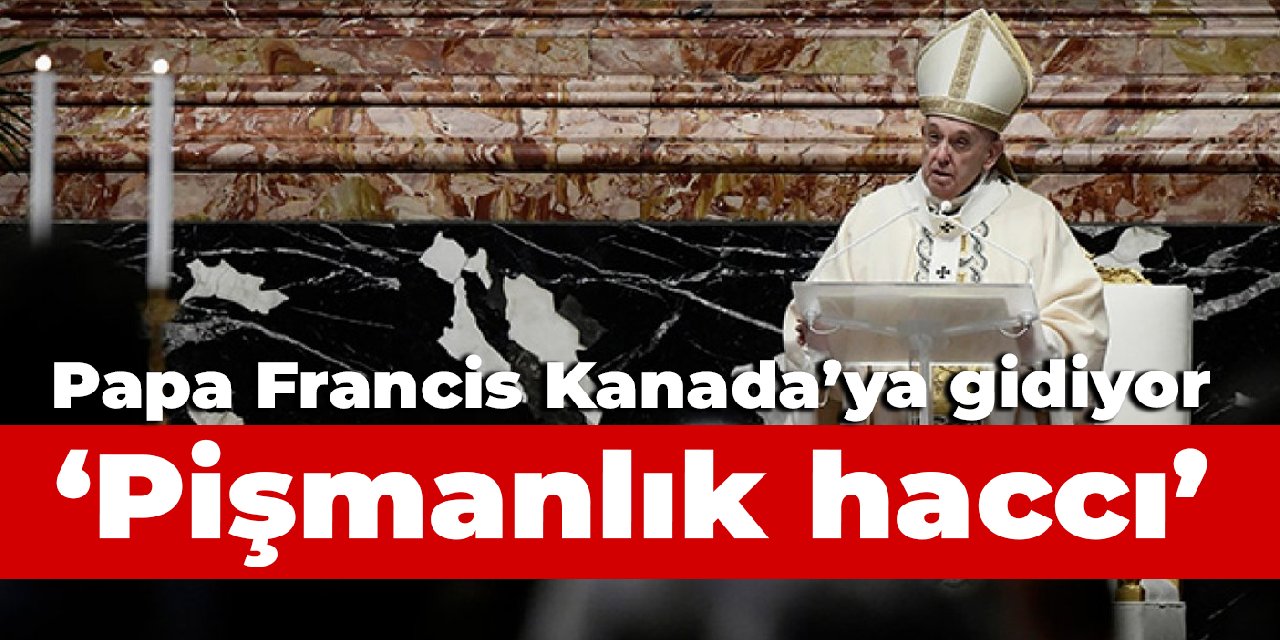 Papa Francis'ten 'pişmanlık haccı' Kanada'ya gidiyor