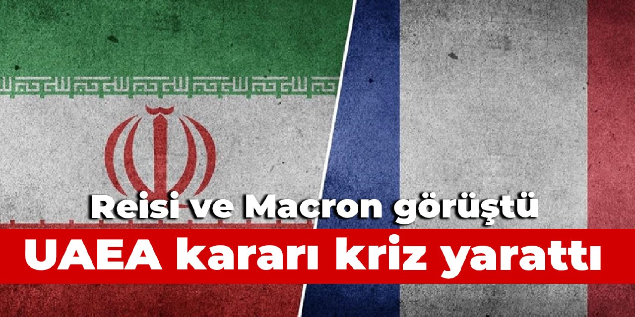 Reisi ve Macron görüştü: UAEA kararı kriz yarattı