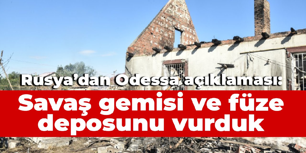 Rusya'dan Odessa açıklaması: Savaş gemisi ve füze deposunu vurduk