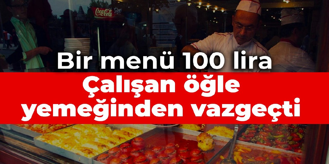 Çalışan öğle yemeğinden vazgeçti: Bir menü 100 lira