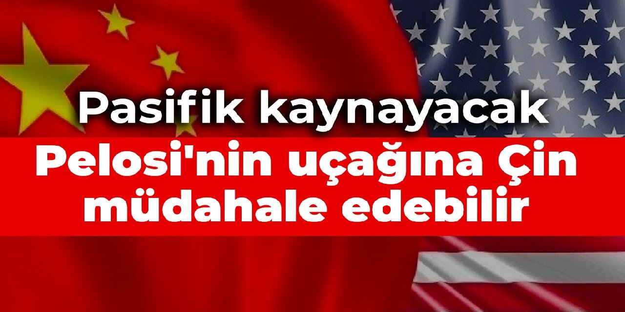 Pasifik kaynayacak: Pelosi'nin uçağına Çin müdahale edebilir
