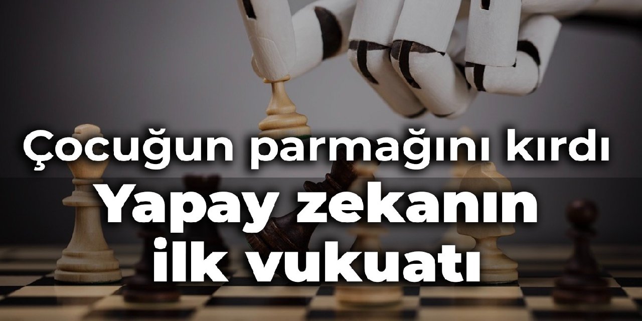 Yapay zekanın ilk vukuatı: Satranç oynarken çocuğun parmağını kırdı