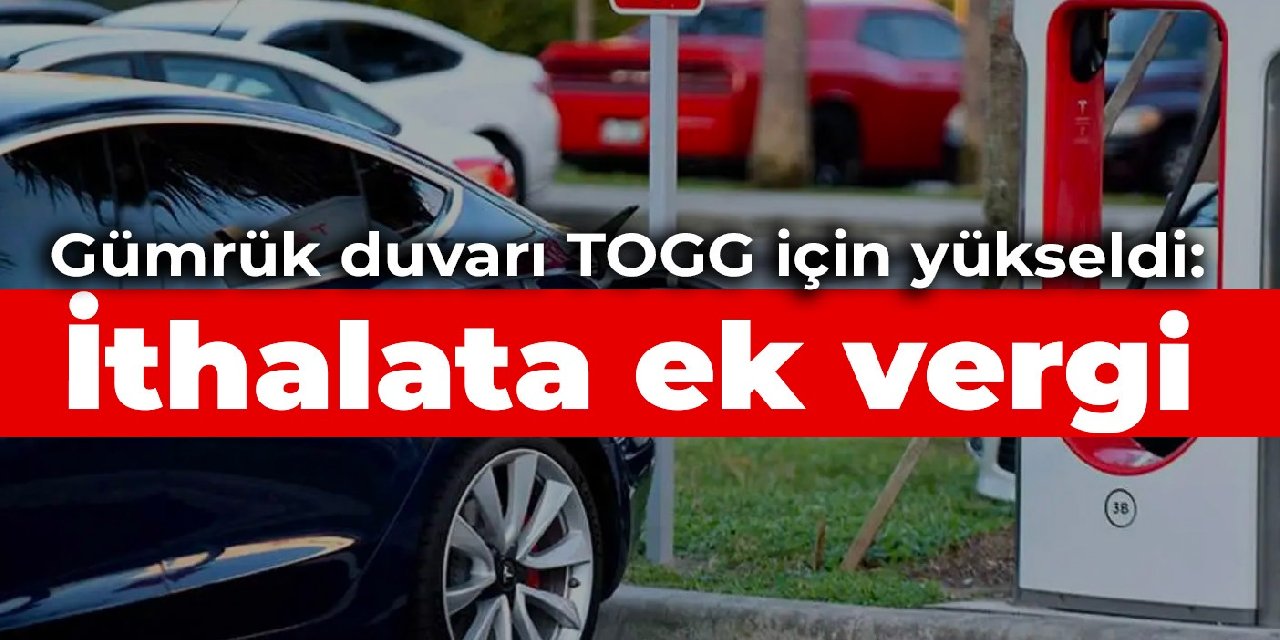 Gümrük duvarı TOGG için yükseldi: İthalata ek vergi