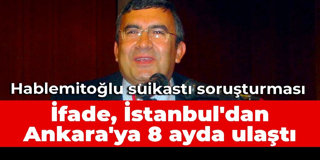 Hablemitoğlu suikastı soruşturması: İfade, İstanbul'dan Ankara'ya 8 ayda ulaştı