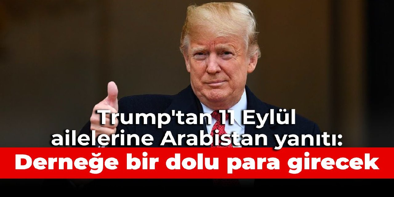 Trump'tan 11 Eylül ailelerine Arabistan yanıtı: Derneğe bir dolu para girecek