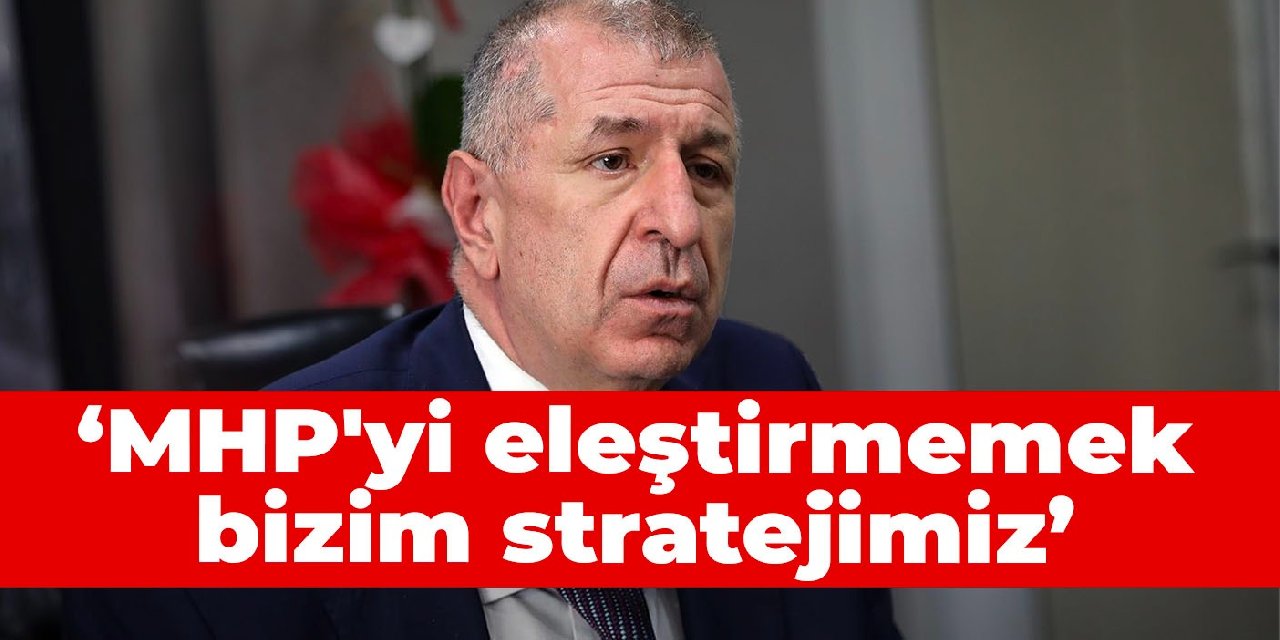 Ümit Özdağ: MHP'yi eleştirmemek bizim stratejimiz