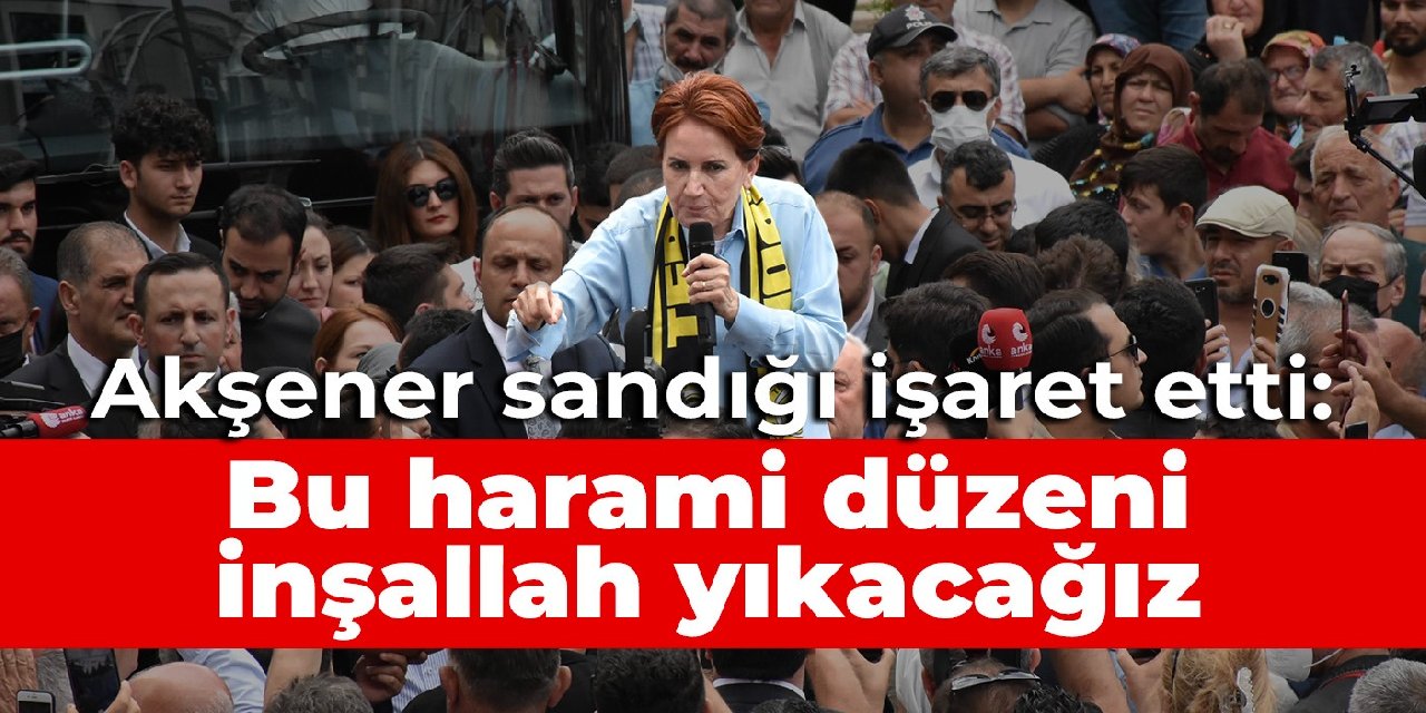 Akşener sandığı işaret etti: Bu harami düzeni inşallah yıkacağız