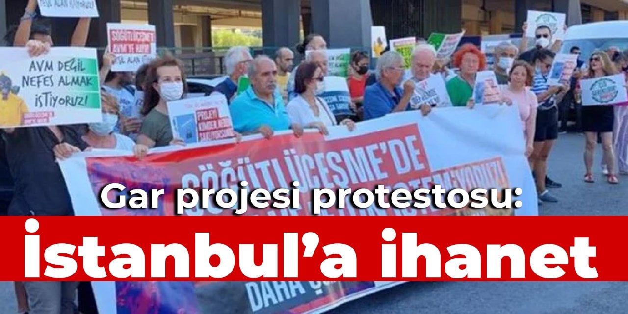 Gar projesi protestosu: İstanbul'a ihanet