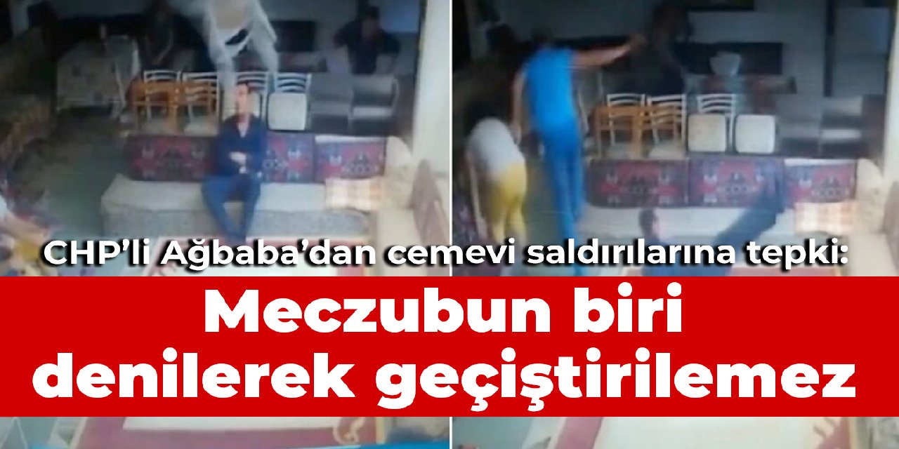 CHP'li Ağbaba'dan cemevi saldırılarına tepki: Meczubun biri denilerek geçiştirilemez