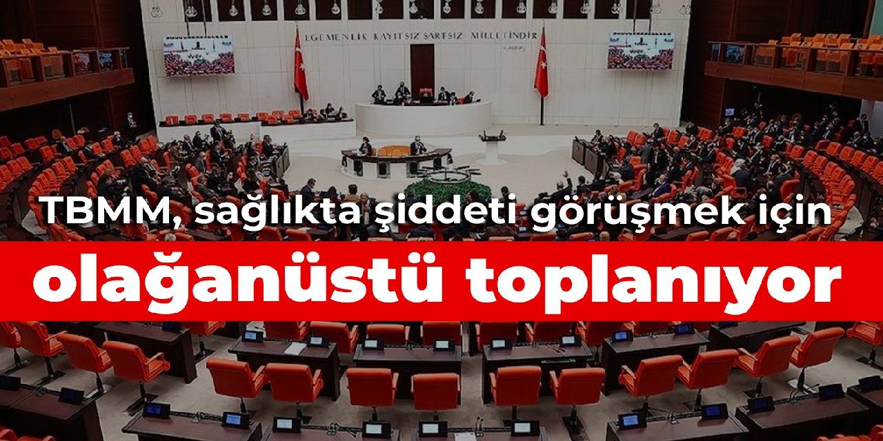 TBMM, sağlıkta şiddeti görüşmek için olağanüstü toplanıyor
