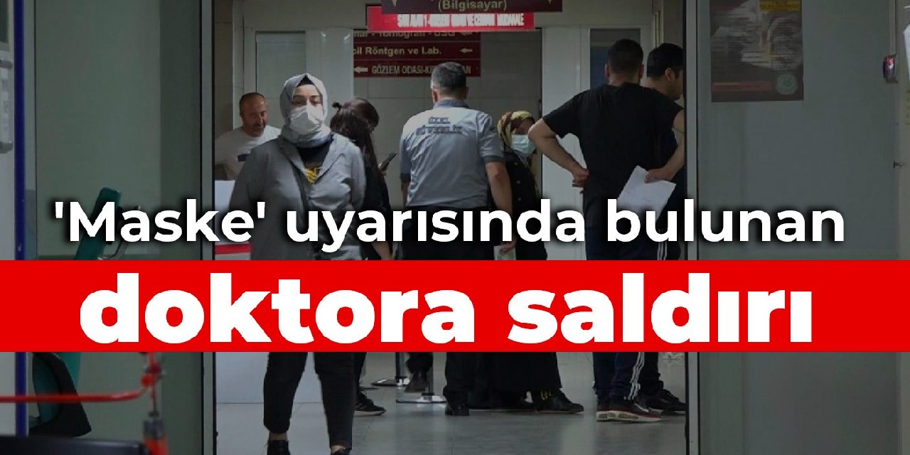'Maske' uyarısında bulunan doktora saldırı