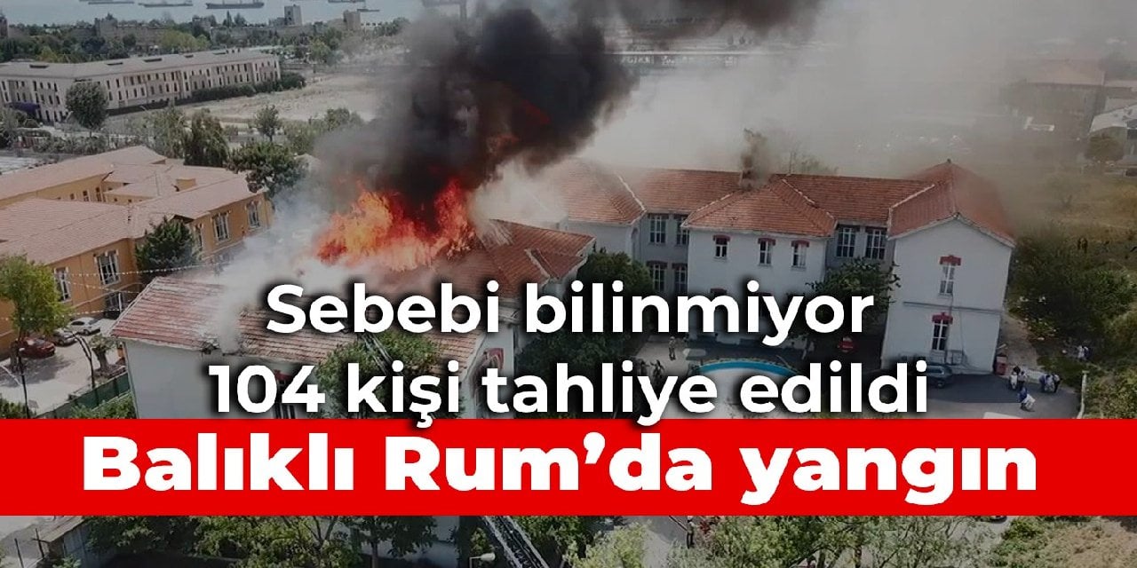 Balıklı Rum Hastanesi'nde yangın: Sebebi bilinmiyor, 104 kişi tahliye edildi