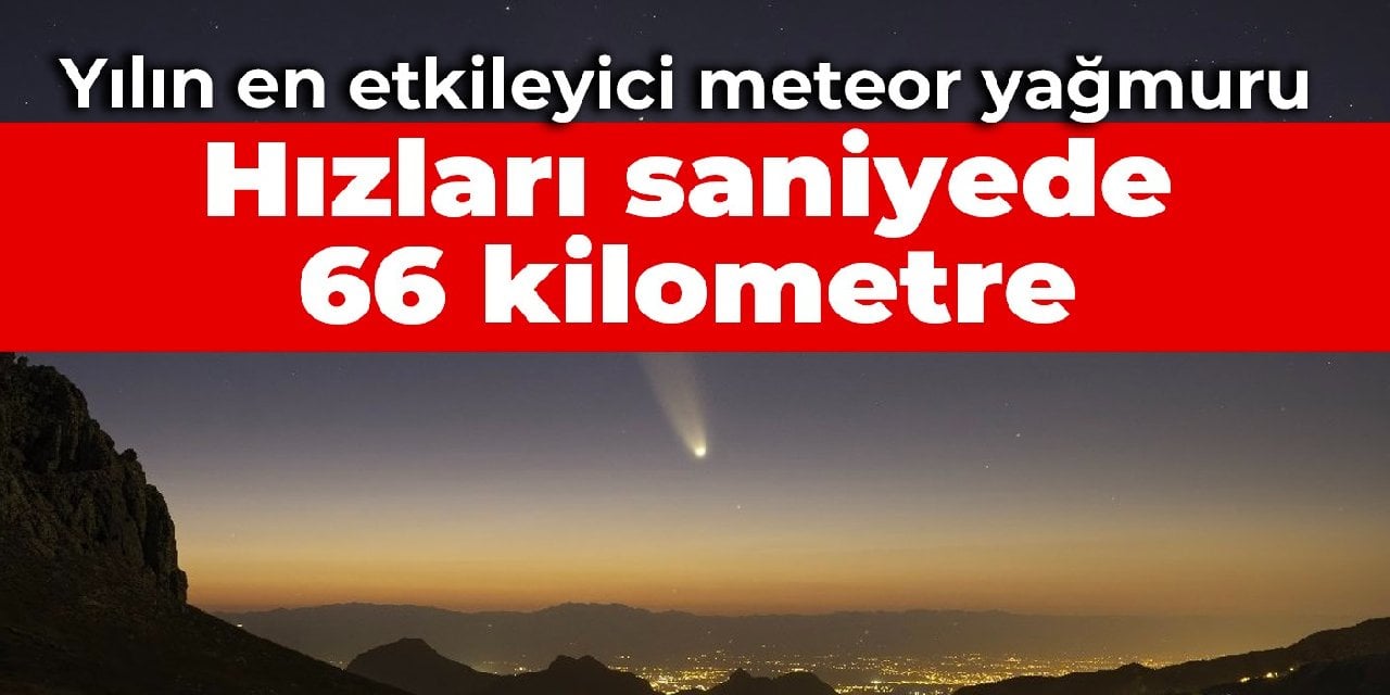 Yılın en etkileyici meteor yağmuru: Hızları saniyede 66 kilometre