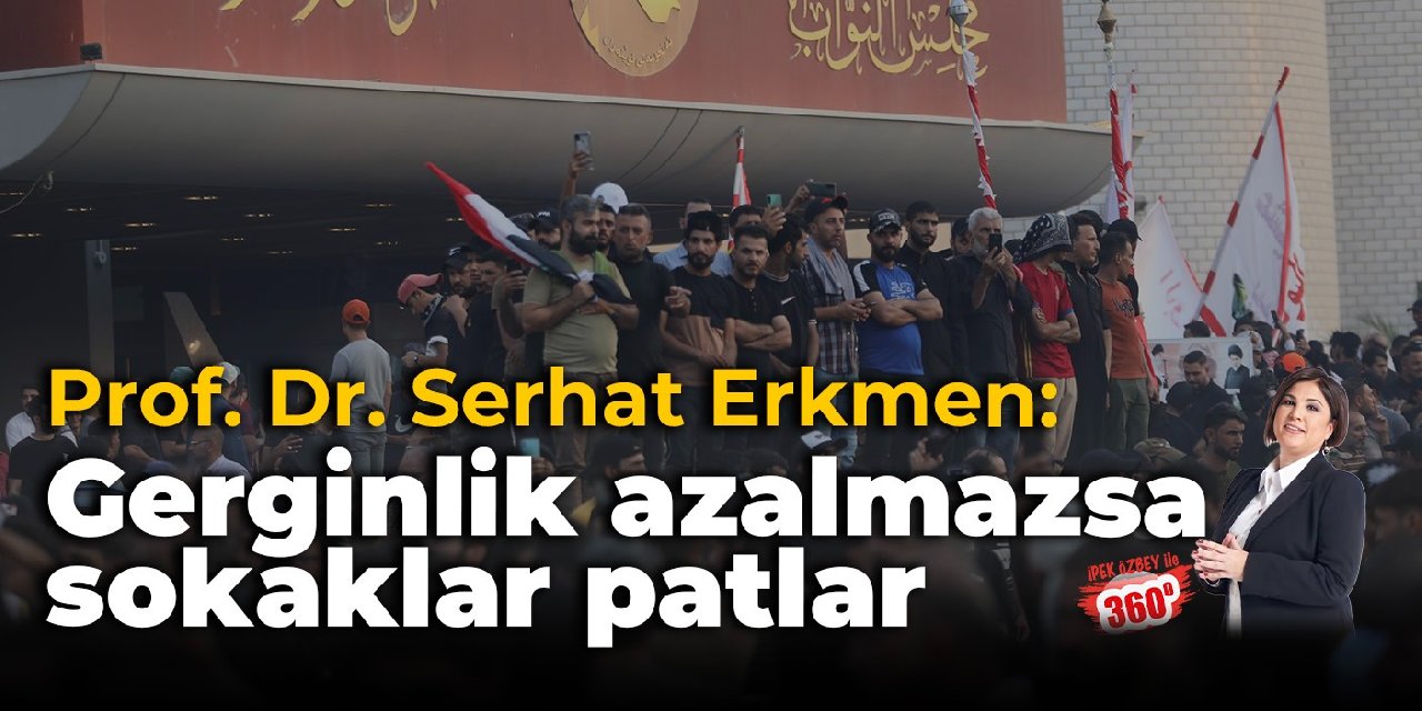 Prof. Dr. Serhat Erkmen: Gerginlik azalmazsa sokaklar patlar