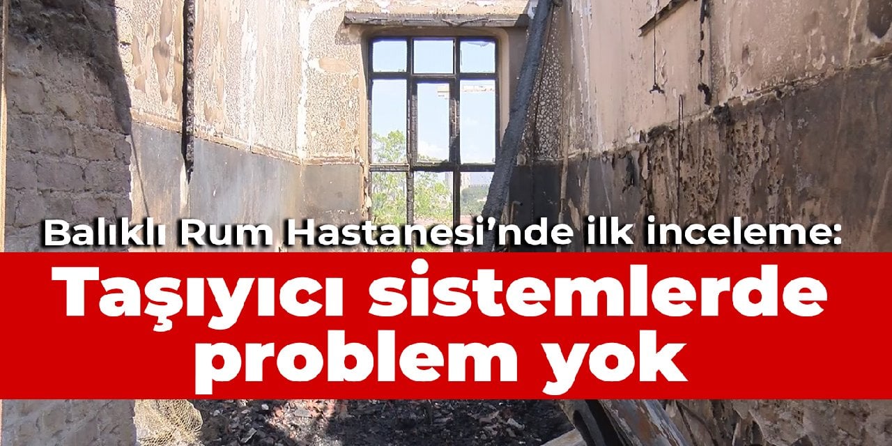 Balıklı Rum'da ilk inceleme: Taşıyıcı sistemlerde problem yok