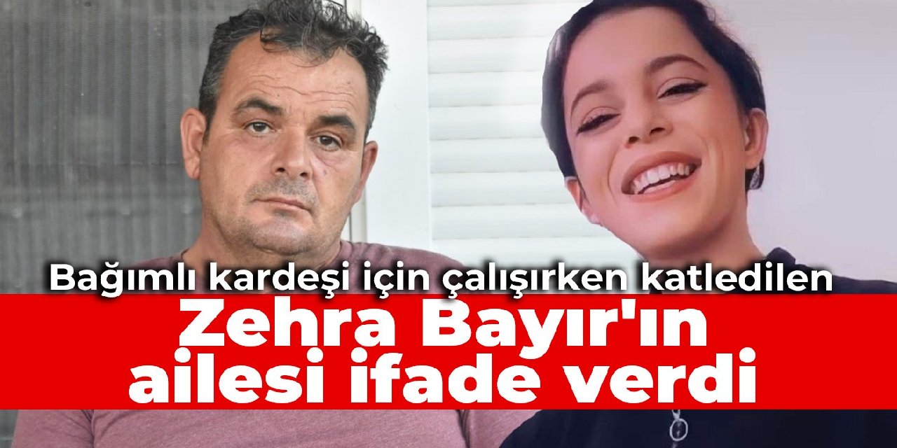 Bağımlı kardeşi için çalışırken katledilen Zehra Bayır'ın ailesi ifade verdi