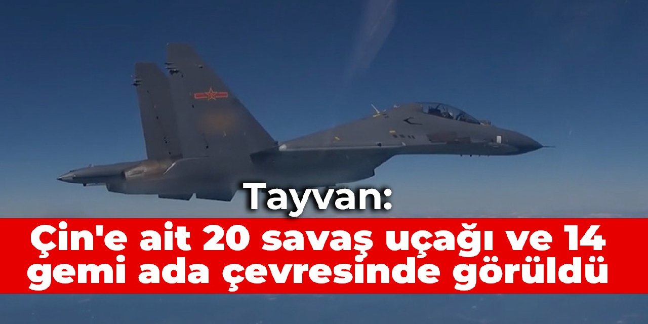 Tayvan: Çin'e ait 20 savaş uçağı ve 14 gemi ada çevresinde görüldü