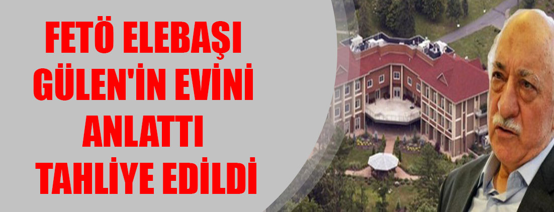 FETÖ elebaşı Gülen'in evini anlattı tahliye edildi