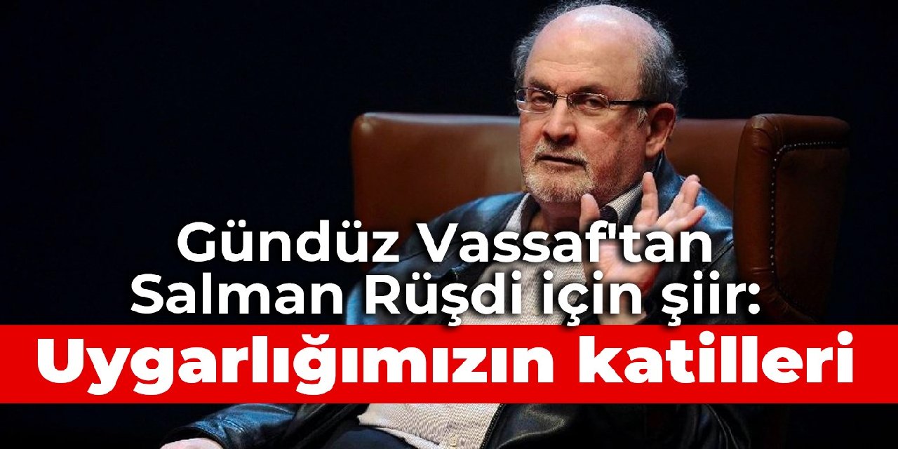 Gündüz Vassaf'tan Salman Rüşdi için şiir: Uygarlığımızın katilleri